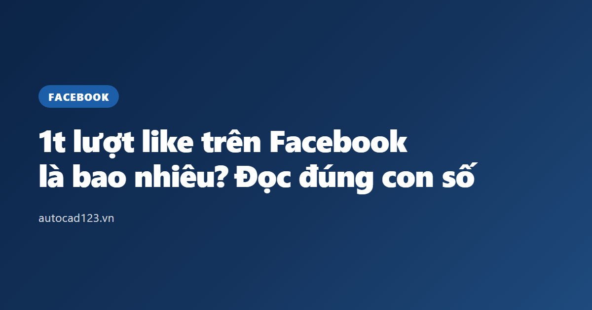 1t lượt like trên Facebook là bao nhiêu? Đọc đúng con số
