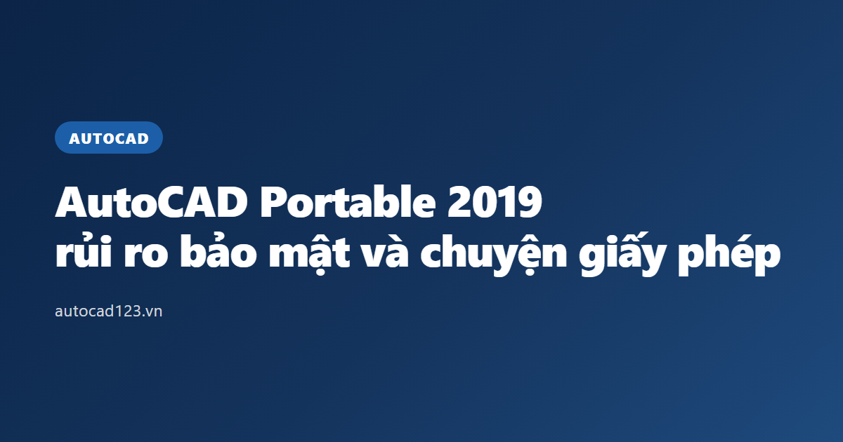 AutoCAD Portable 2019: rủi ro bảo mật và chuyện giấy phép