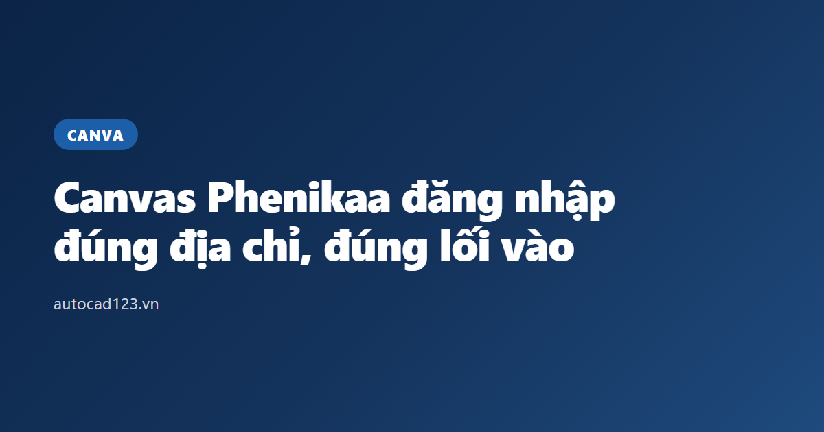 Canvas Phenikaa đăng nhập: đúng địa chỉ, đúng lối vào