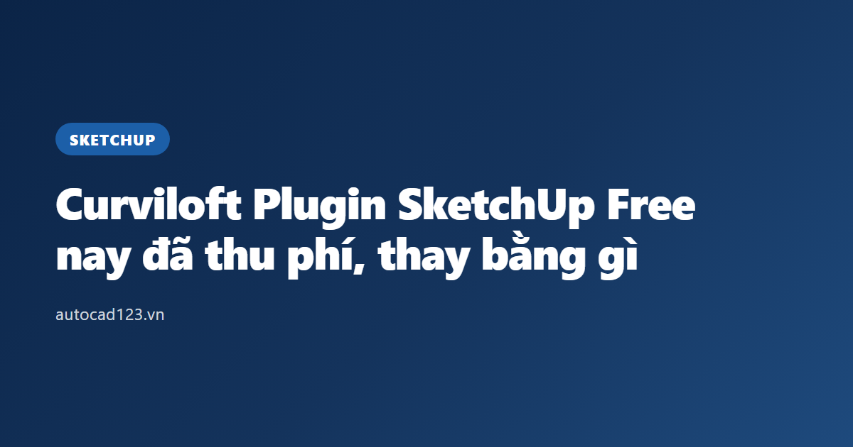 Curviloft Plugin SketchUp Free: nay đã thu phí, thay bằng gì
