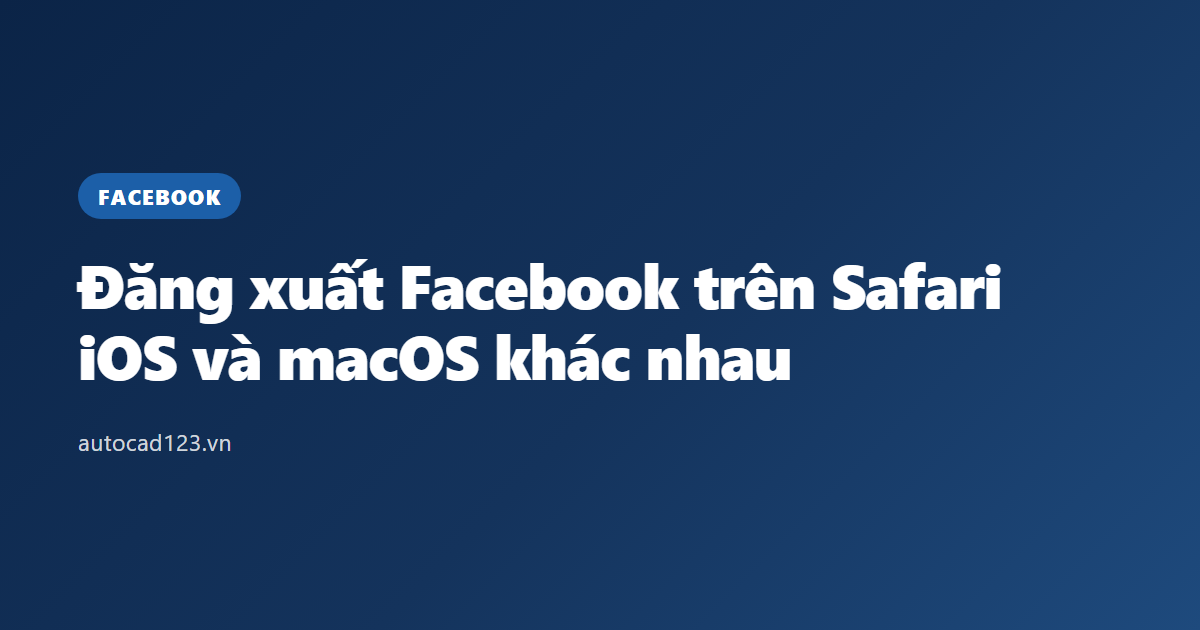 Đăng xuất Facebook trên Safari: iOS và macOS khác nhau