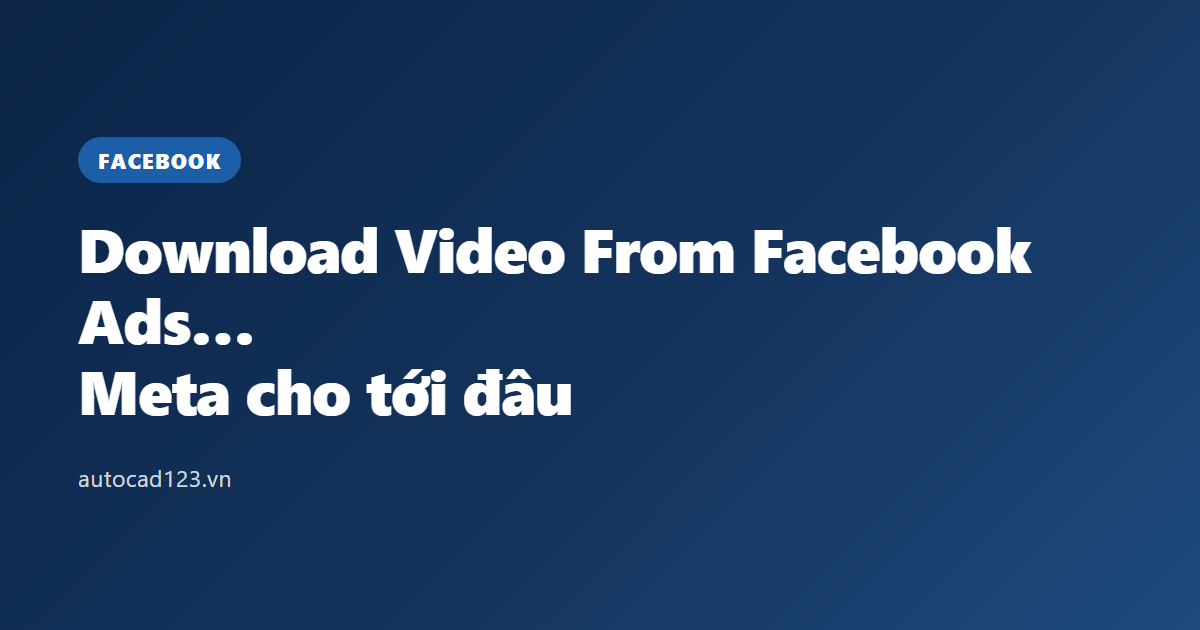 Download Video From Facebook Ads Library: Meta cho tới đâu