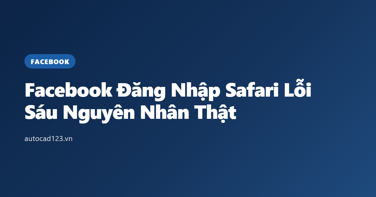 Facebook Đăng Nhập Safari Lỗi: Sáu Nguyên Nhân Thật