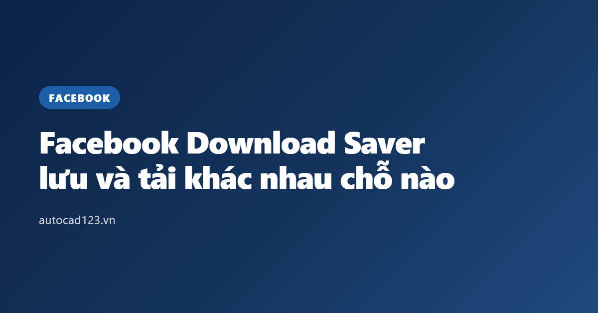 Facebook Download Saver: lưu và tải khác nhau chỗ nào