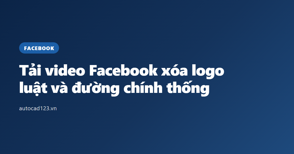 Tải video Facebook xóa logo: luật và đường chính thống