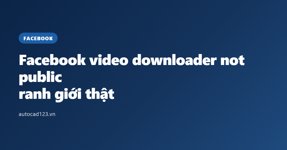 Facebook video downloader not public: ranh giới thật
