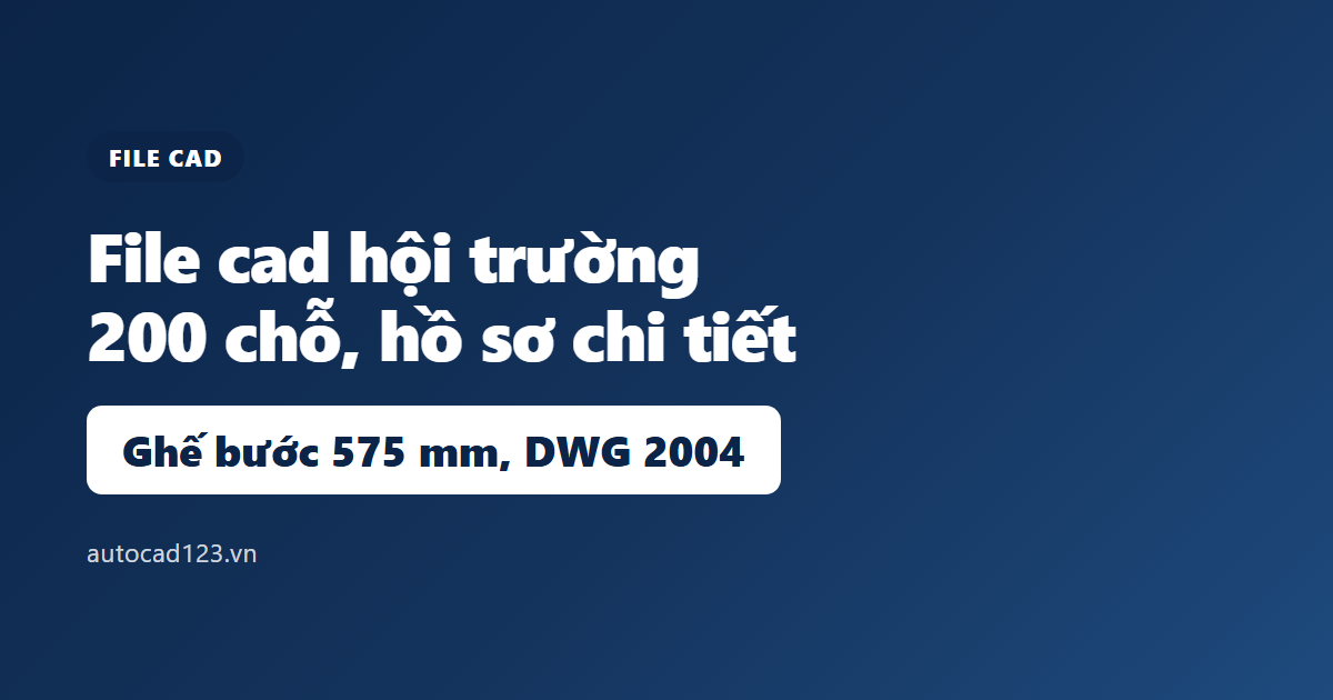 File cad hội trường 200 người: bản vẽ và 3 điểm nghề