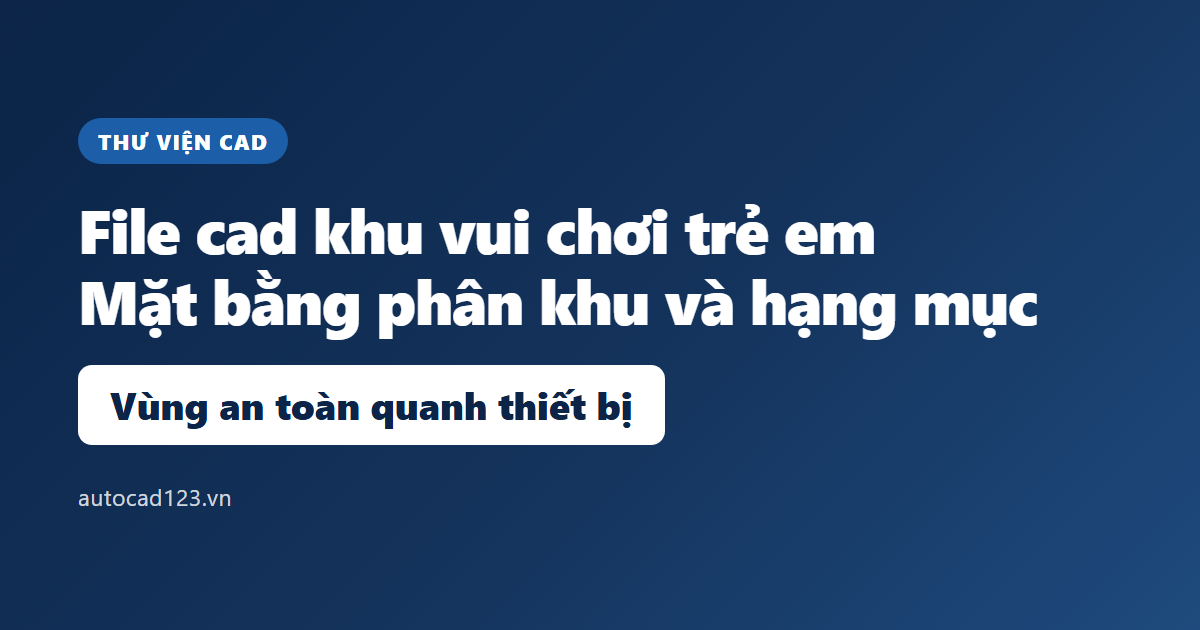 File cad khu vui chơi trẻ em: đọc bản vẽ và vùng an toàn
