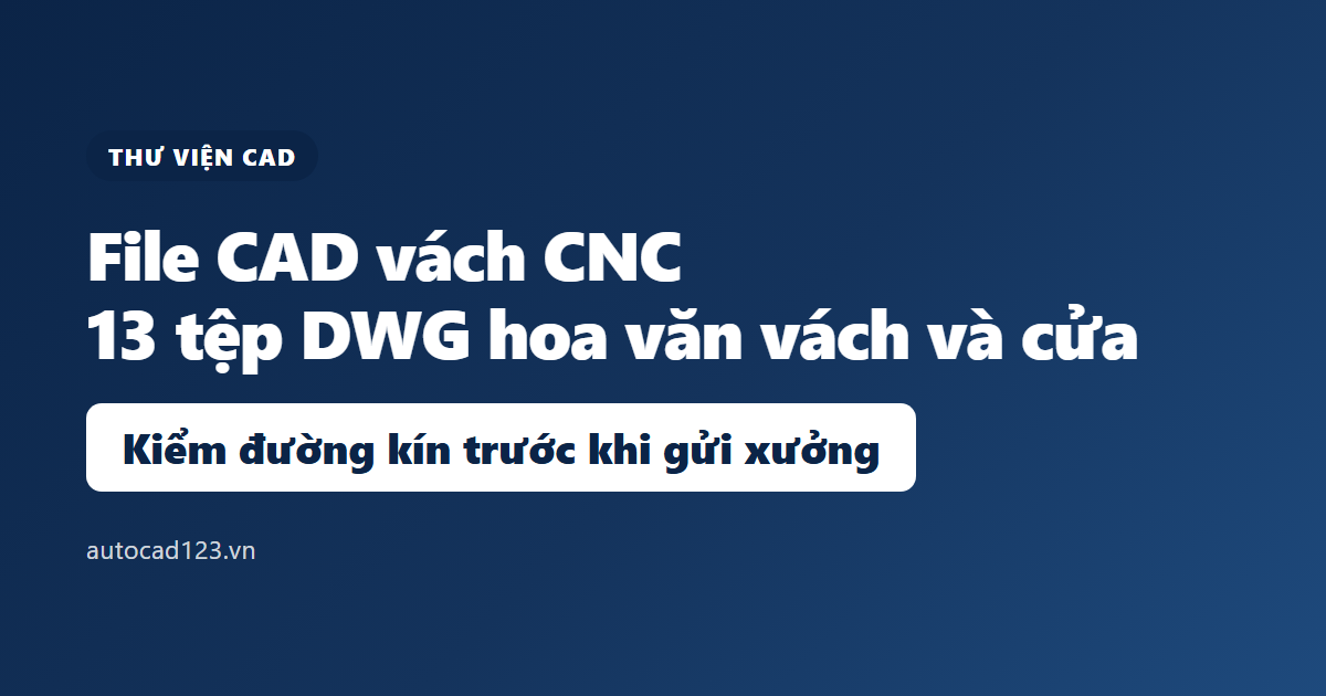 File CAD vách CNC: 13 tệp DWG và cách kiểm trước khi cắt