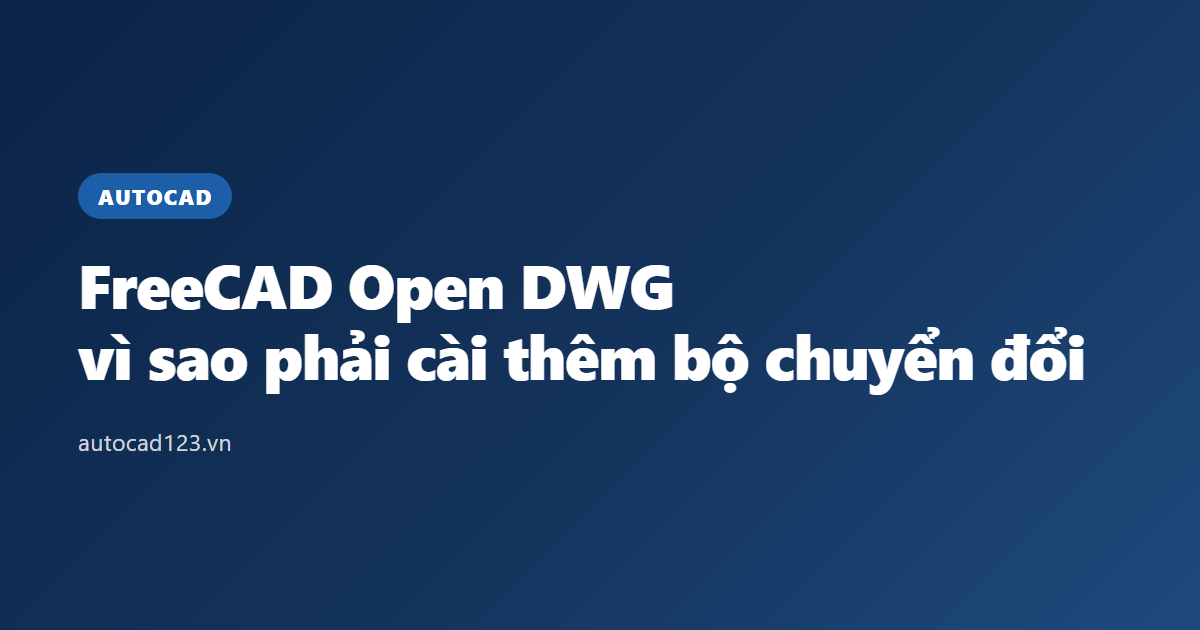 FreeCAD Open DWG: vì sao phải cài thêm bộ chuyển đổi