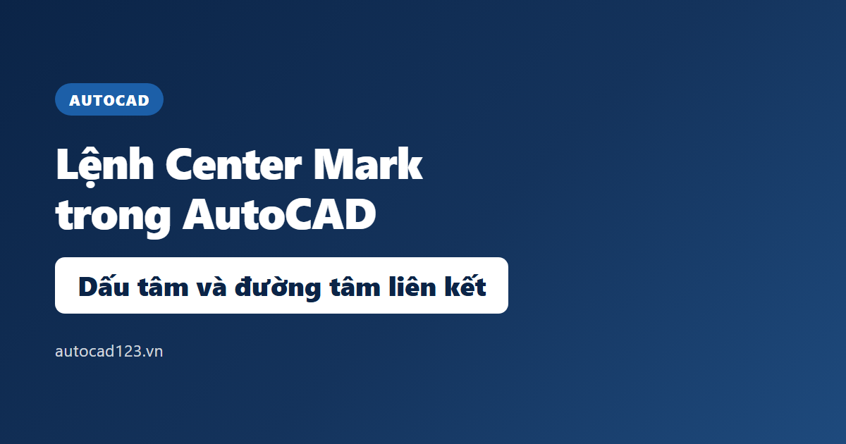 Lệnh Center Mark trong AutoCAD: dấu tâm và đường tâm 2026