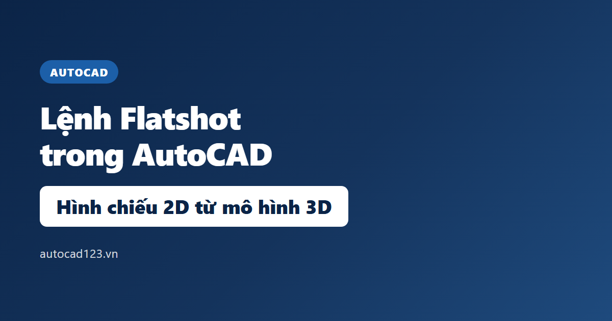 Lệnh Flatshot trong AutoCAD: tạo hình chiếu 2D từ mô hình 3D