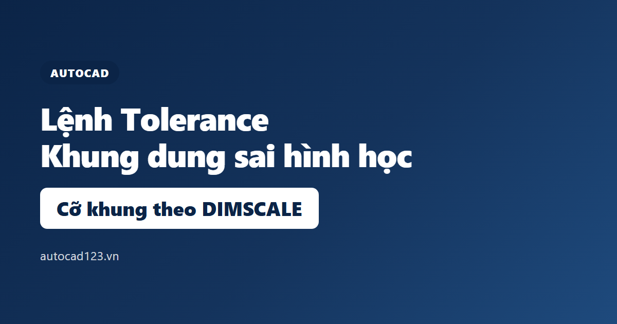 Lệnh Tolerance trong AutoCAD: ghi dung sai hình học 2026