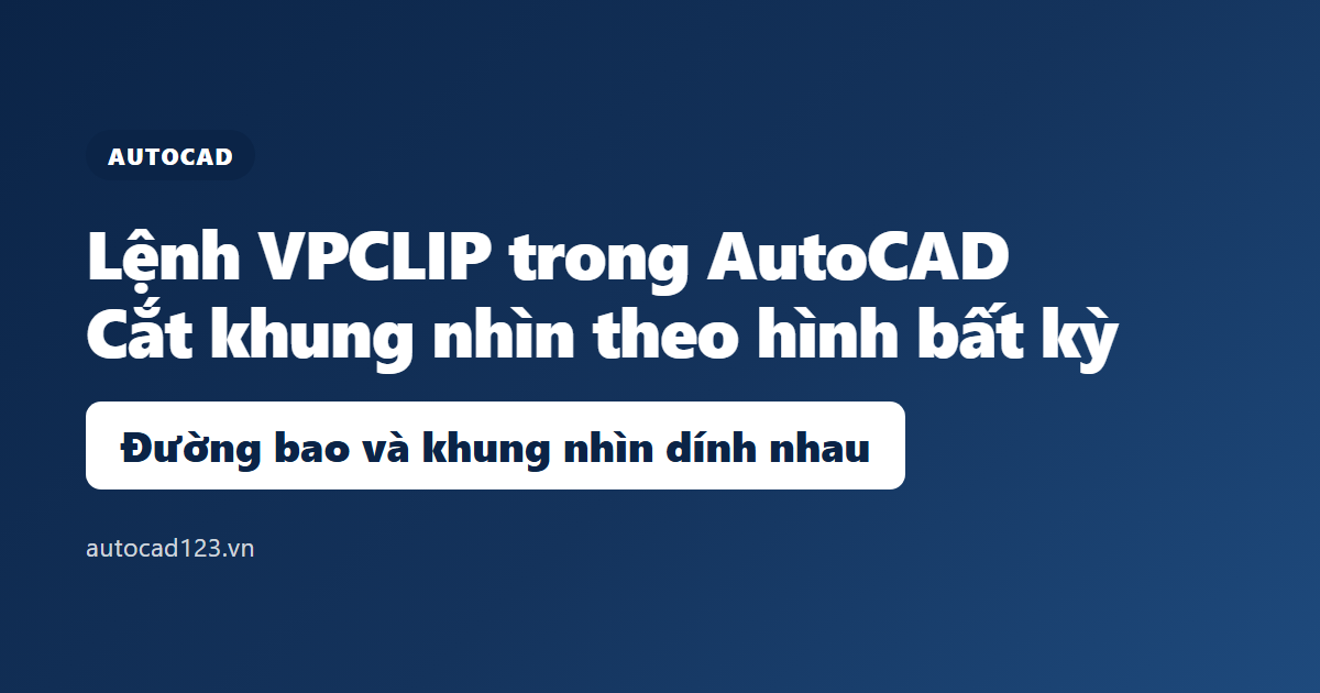 Lệnh VPCLIP trong AutoCAD: cắt khung nhìn theo hình bất kỳ