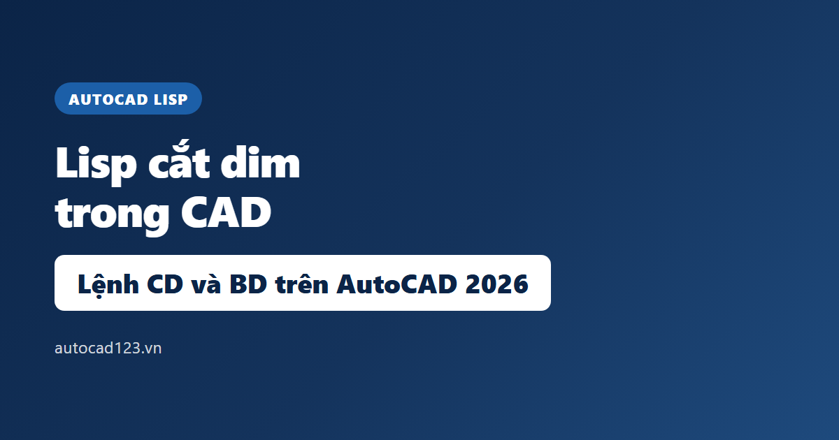 Lisp cắt dim trong CAD: lệnh CD, BD và cách nạp 2026