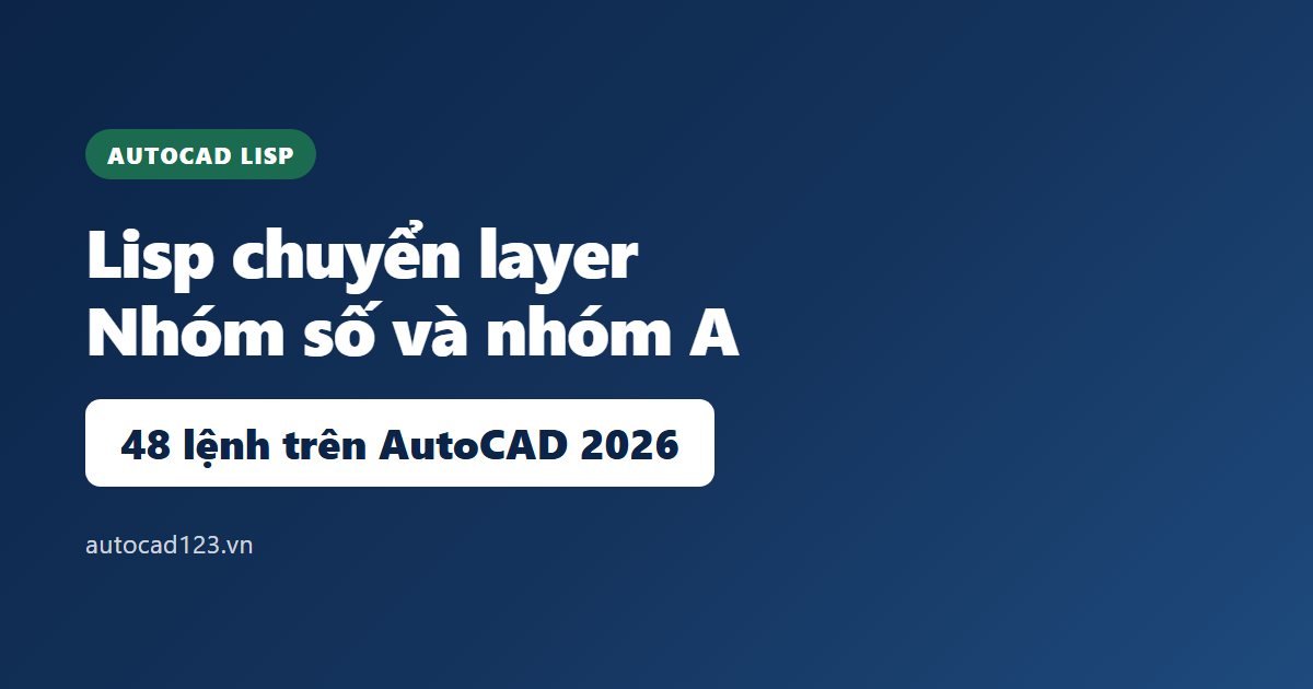 Lisp chuyển layer trong CAD: 48 lệnh, dùng đúng 2026