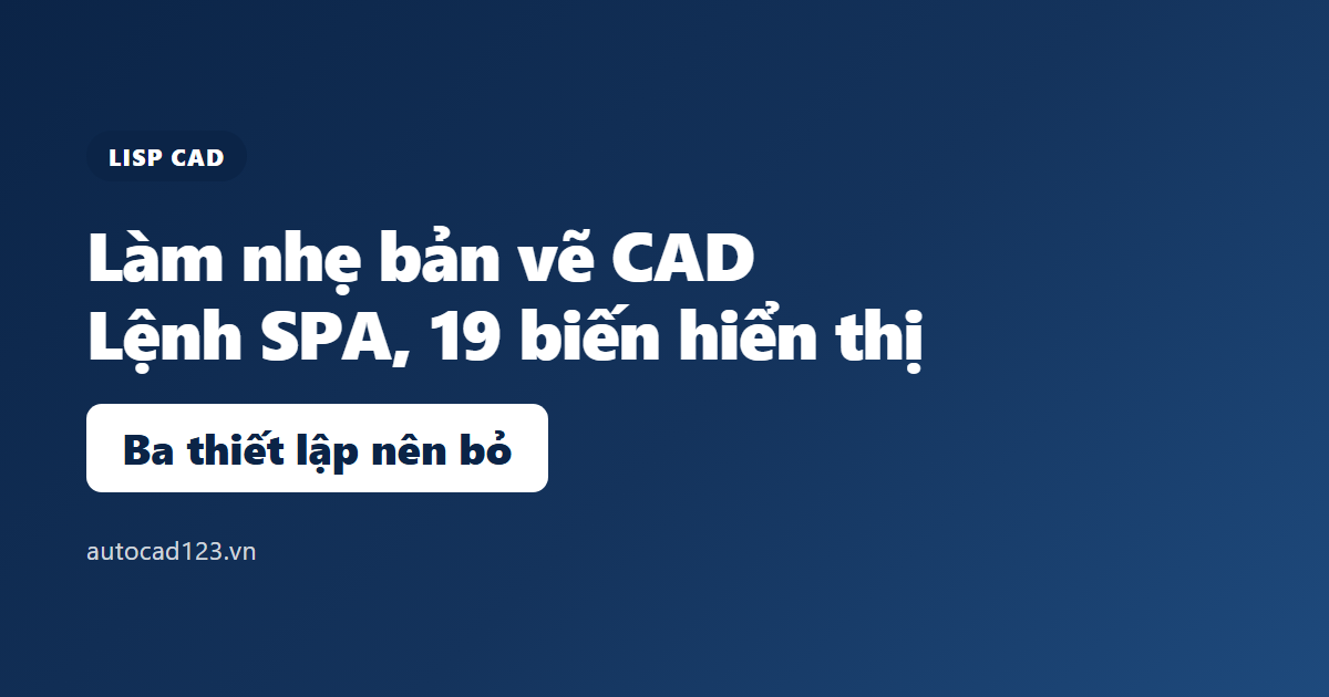 Lisp làm nhẹ bản vẽ cad: lệnh SPA đổi 19 biến, 3 bẫy