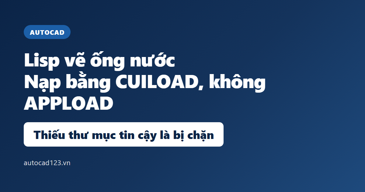 Lisp vẽ ống nước không chạy trên AutoCAD: cách nạp đúng