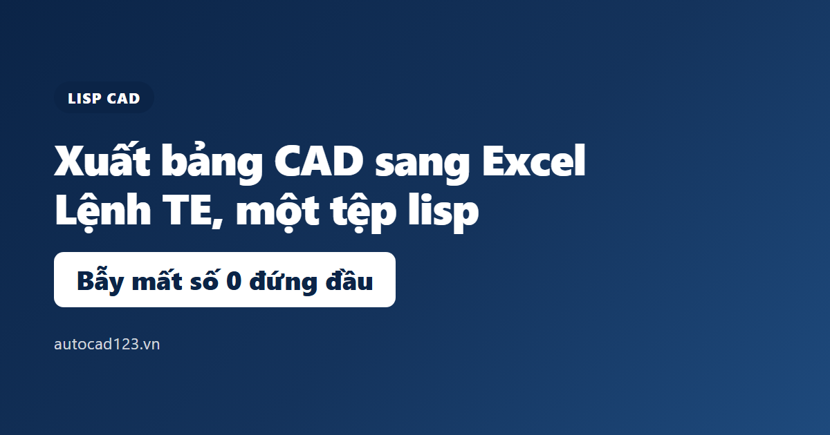 Lisp xuất bảng từ CAD sang Excel: lệnh TE và bẫy số liệu