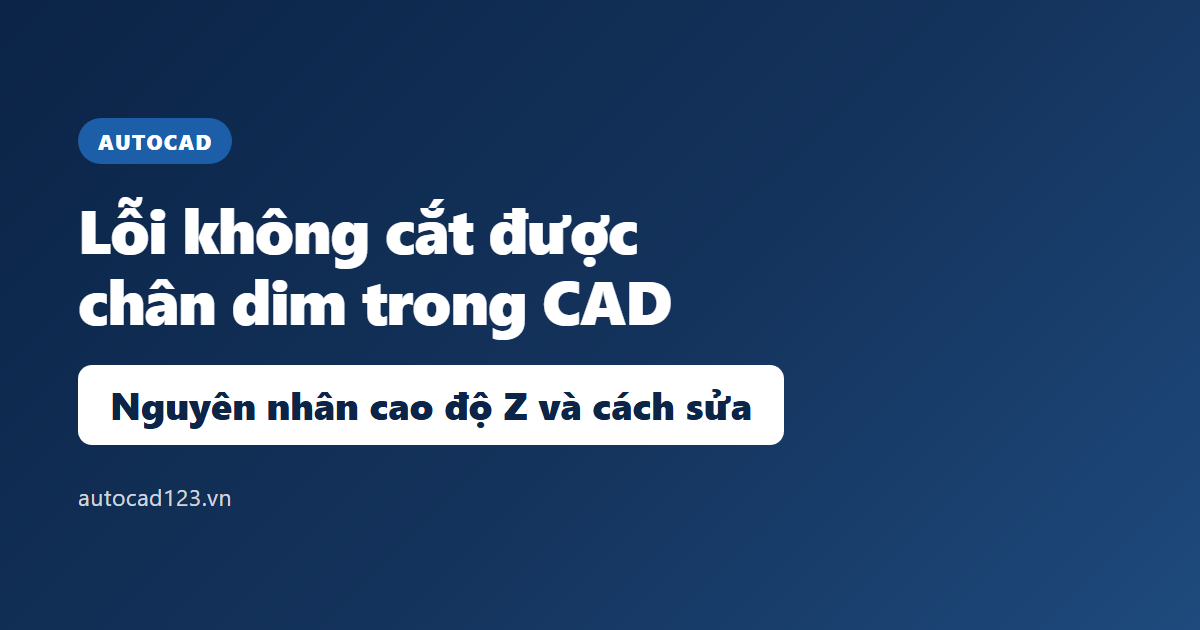 Lỗi không cắt được chân dim trong CAD: nguyên nhân và cách sửa