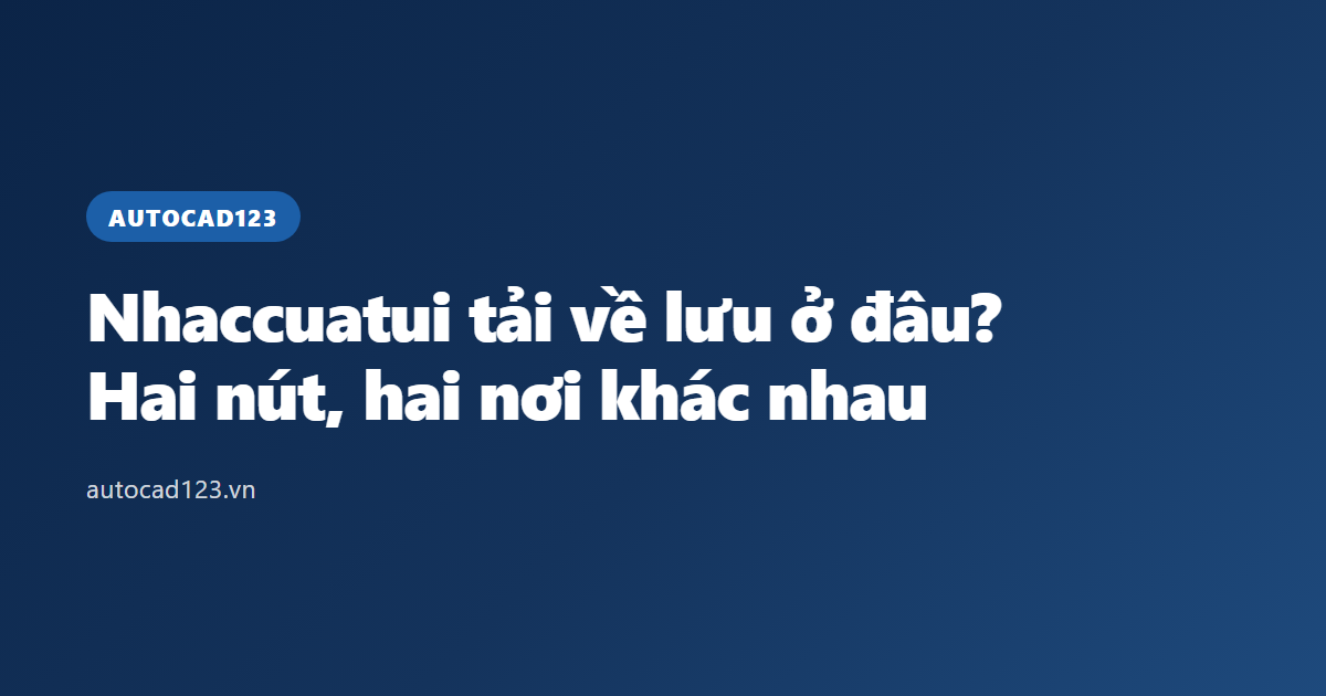 Nhaccuatui tải về lưu ở đâu? Hai nút, hai nơi khác nhau