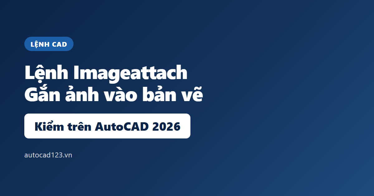 Lệnh Imageattach trong AutoCAD: gắn ảnh cho bản vẽ hiện hành