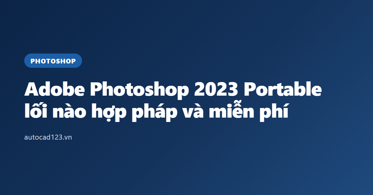 Adobe Photoshop 2023 Portable: lối nào hợp pháp và miễn phí