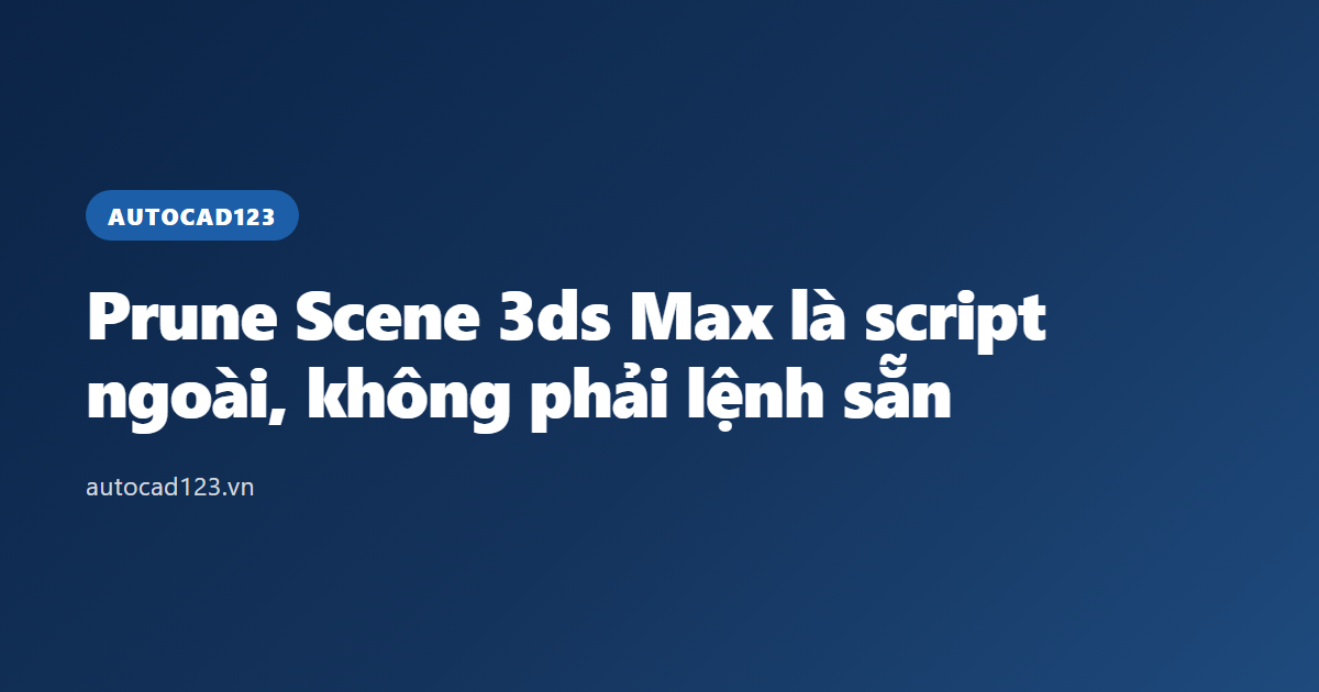Prune Scene 3ds Max là script ngoài, không phải lệnh sẵn