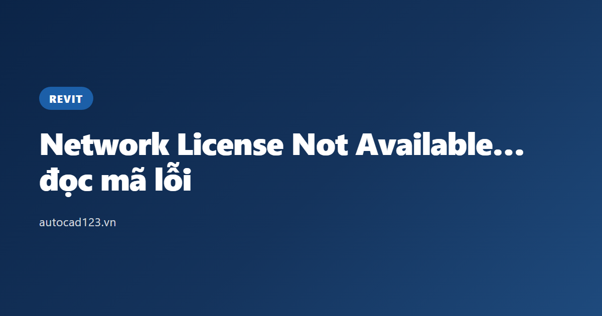 Network License Not Available Autodesk Revit 2024: đọc mã lỗi
