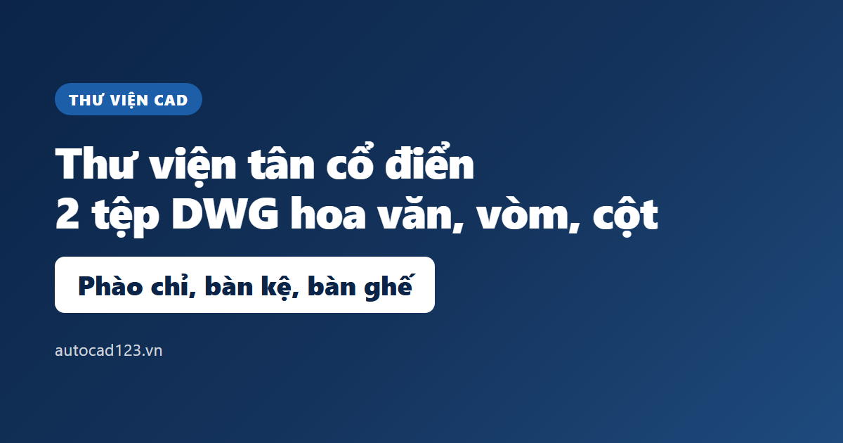 Thư viện autocad tân cổ điển: 2 tệp DWG hoa văn, vòm, cột