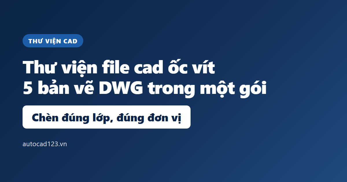 Thư viện file cad ốc vít: 5 bản vẽ DWG và cách chèn đúng
