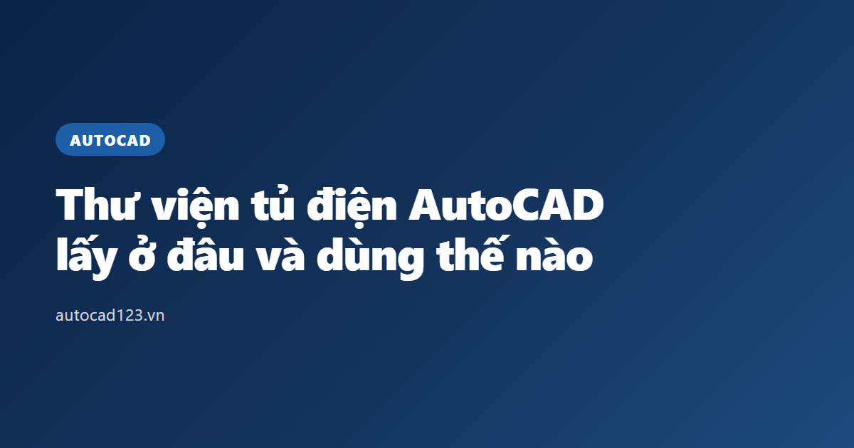 Thư viện tủ điện AutoCAD: lấy ở đâu và dùng thế nào