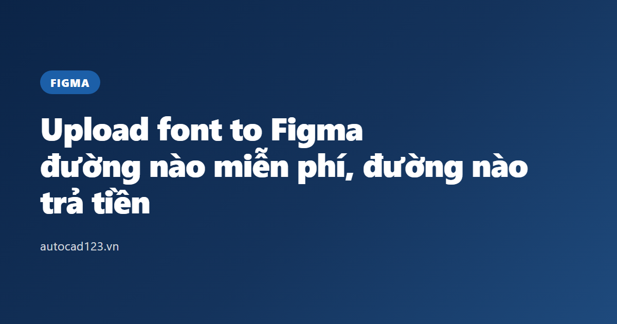 Upload font to Figma: đường nào miễn phí, đường nào trả tiền