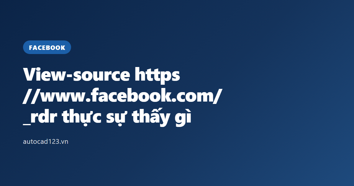 View-source https //www.facebook.com/ _rdr thực sự thấy gì